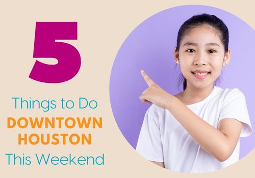 5 Things to Do This Weekend Downtown HTX