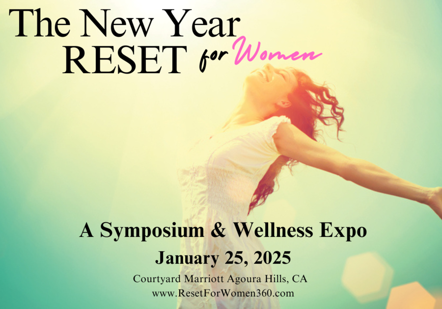 The New Year RESET for Women A Symposium & Wellness Expo January 25, 2025 Courtyard Marriott, Agoura Hills, CA  www.resetforwomen360.com